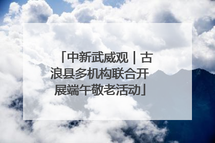 中新武威观｜古浪县多机构联合开展端午敬老活动