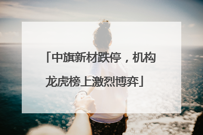 中旗新材跌停，机构龙虎榜上激烈博弈