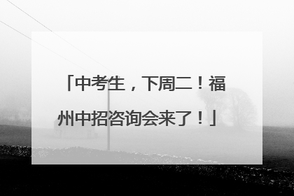 中考生，下周二！福州中招咨询会来了！