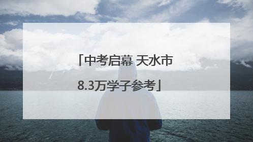 中考启幕 天水市8.3万学子参考