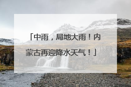 中雨，局地大雨！内蒙古再迎降水天气！