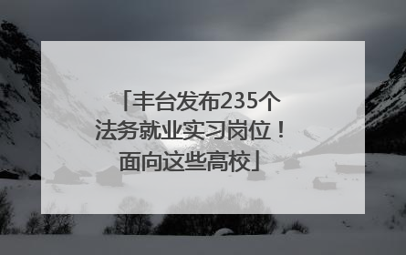 丰台发布235个法务就业实习岗位！面向这些高校