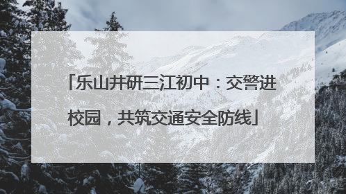 乐山井研三江初中：交警进校园，共筑交通安全防线