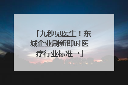 九秒见医生！东城企业刷新即时医疗行业标准→