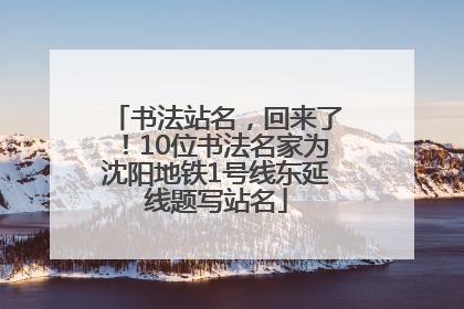 书法站名，回来了！10位书法名家为沈阳地铁1号线东延线题写站名