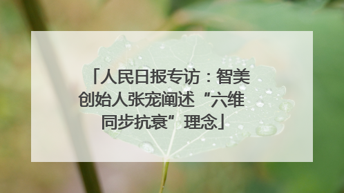 人民日报专访：智美创始人张宠阐述“六维同步抗衰”理念