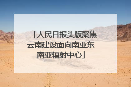 人民日报头版聚焦云南建设面向南亚东南亚辐射中心