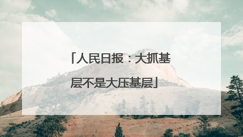 人民日报：大抓基层不是大压基层