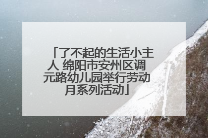 了不起的生活小主人 绵阳市安州区调元路幼儿园举行劳动月系列活动