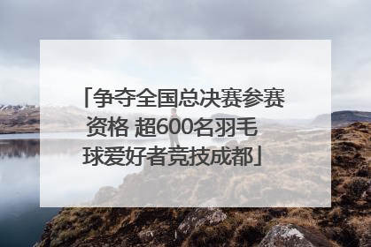 争夺全国总决赛参赛资格 超600名羽毛球爱好者竞技成都