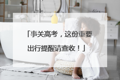事关高考，这份重要出行提醒请查收！