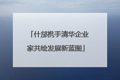 什邡携手清华企业家共绘发展新蓝图