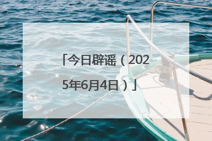 今日辟谣（2025年6月4日）