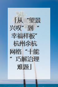 从“望景兴叹”到“幸福样板” 杭州余杭网格“十能”巧解治理难题