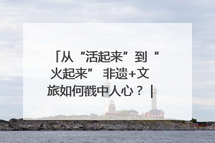 从“活起来”到“火起来” 非遗+文旅如何戳中人心？｜文旅融合看四川