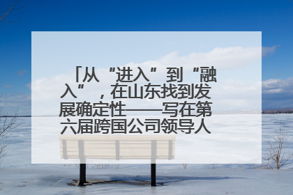 从“进入”到“融入”，在山东找到发展确定性——写在第六届跨国公司领导人青岛峰会开幕之际