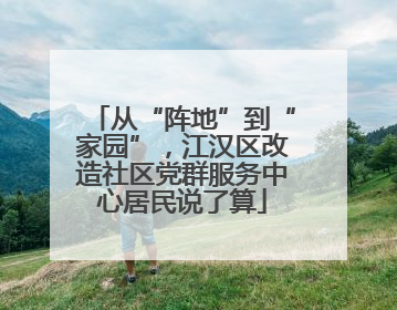 从“阵地”到“家园”，江汉区改造社区党群服务中心居民说了算