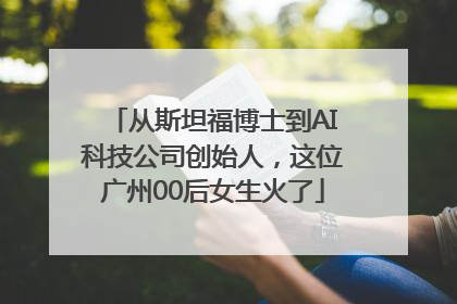 从斯坦福博士到AI科技公司创始人，这位广州00后女生火了