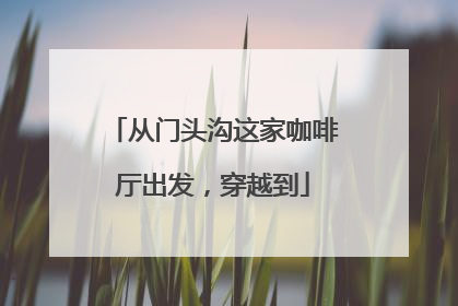 从门头沟这家咖啡厅出发，穿越到