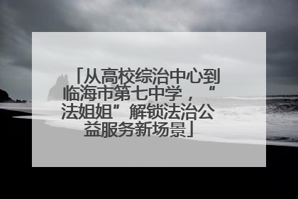从高校综治中心到临海市第七中学，“法姐姐”解锁法治公益服务新场景