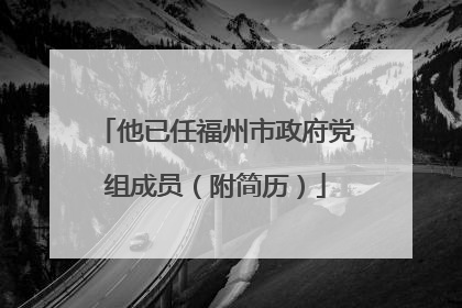 他已任福州市政府党组成员（附简历）