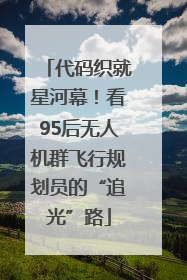 代码织就星河幕！看95后无人机群飞行规划员的“追光”路