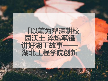 以笔为犁深耕校园沃土 淬炼笔锋讲好湖工故事——湖北工程学院创新机制锻造新时代宣传“轻骑兵”