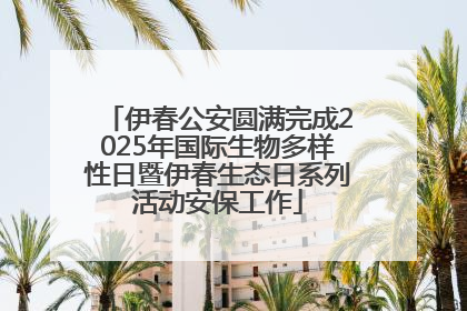 伊春公安圆满完成2025年国际生物多样性日暨伊春生态日系列活动安保工作