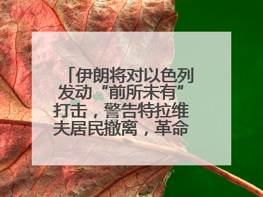 伊朗将对以色列发动“前所未有”打击，警告特拉维夫居民撤离，革命卫队已准备长期全面战争