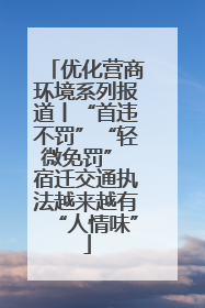 优化营商环境系列报道丨“首违不罚”“轻微免罚” 宿迁交通执法越来越有“人情味”
