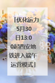 优化运力 5月30日13:00起西安地铁进入端午运营模式
