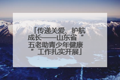 传递关爱、护航成长——山东省“五老助青少年健康”工作扎实开展