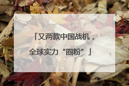 又两款中国战机，全球实力“圈粉”