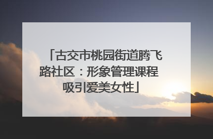 古交市桃园街道腾飞路社区：形象管理课程 吸引爱美女性