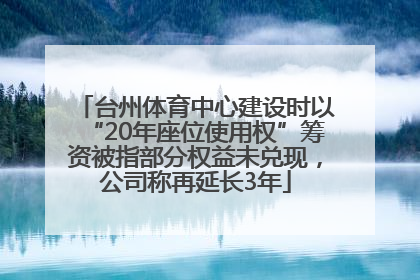台州体育中心建设时以“20年座位使用权”筹资被指部分权益未兑现，公司称再延长3年