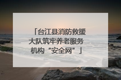 台江县消防救援大队筑牢养老服务机构“安全网”