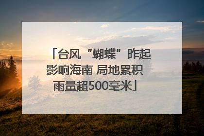 台风“蝴蝶”昨起影响海南 局地累积雨量超500毫米