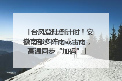 台风登陆倒计时！安徽南部多阵雨或雷雨，高温同步“加码”