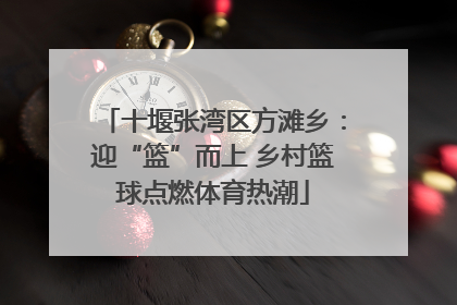 十堰张湾区方滩乡：迎“篮”而上 乡村篮球点燃体育热潮