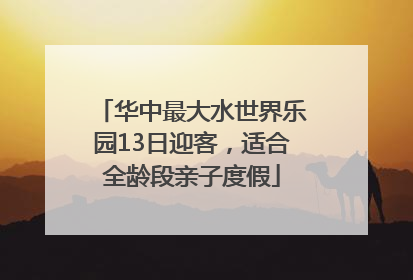 华中最大水世界乐园13日迎客，适合全龄段亲子度假