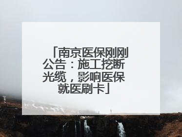 南京医保刚刚公告：施工挖断光缆，影响医保就医刷卡