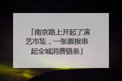 南京路上开起了演艺市集，一张票根串起全城消费链条