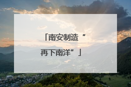南安制造“再下南洋”