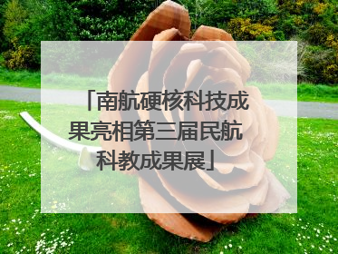 南航硬核科技成果亮相第三届民航科教成果展