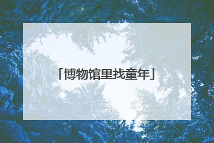 博物馆里找童年
