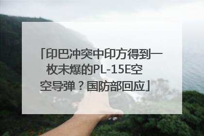 印巴冲突中印方得到一枚未爆的PL-15E空空导弹？国防部回应