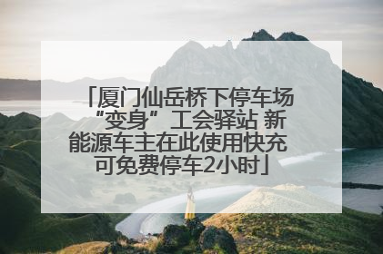 厦门仙岳桥下停车场“变身”工会驿站 新能源车主在此使用快充 可免费停车2小时