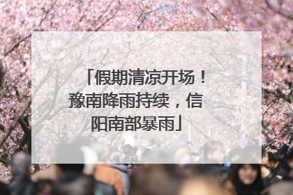 假期清凉开场！豫南降雨持续，信阳南部暴雨