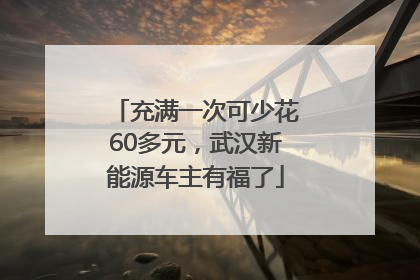 充满一次可少花60多元，武汉新能源车主有福了