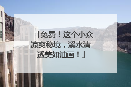 免费！这个小众凉爽秘境，溪水清透美如油画！
